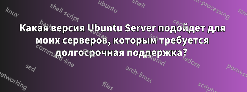 Какая версия Ubuntu Server подойдет для моих серверов, которым требуется долгосрочная поддержка? 