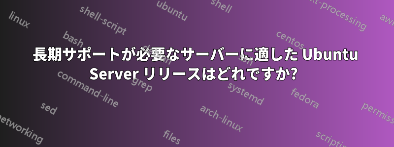 長期サポートが必要なサーバーに適した Ubuntu Server リリースはどれですか? 