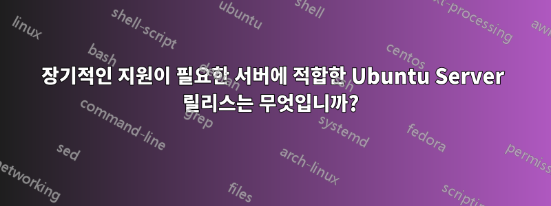 장기적인 지원이 필요한 서버에 적합한 Ubuntu Server 릴리스는 무엇입니까? 