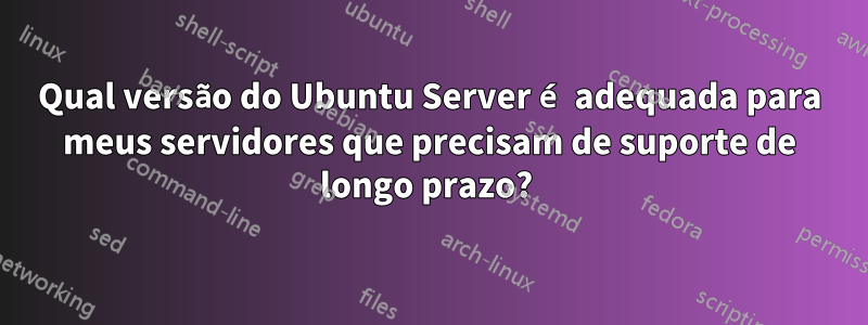 Qual versão do Ubuntu Server é adequada para meus servidores que precisam de suporte de longo prazo? 