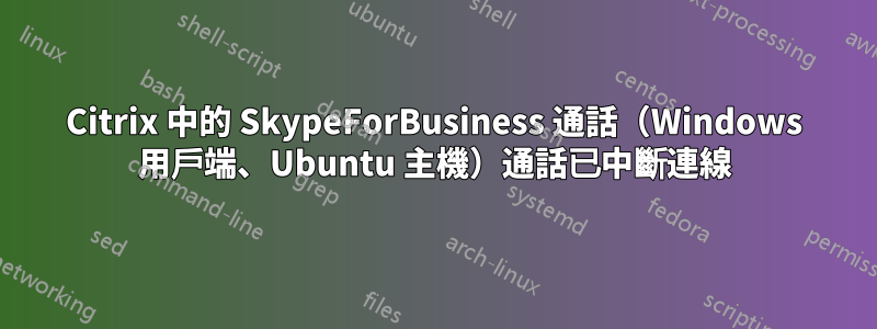 Citrix 中的 SkypeForBusiness 通話（Windows 用戶端、Ubuntu 主機）通話已中斷連線