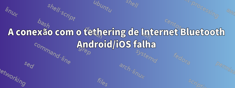 A conexão com o tethering de Internet Bluetooth Android/iOS falha