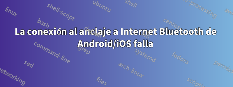 La conexión al anclaje a Internet Bluetooth de Android/iOS falla