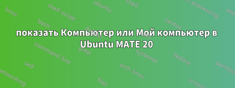 показать Компьютер или Мой компьютер в Ubuntu MATE 20