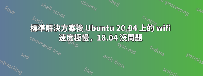 標準解決方案後 Ubuntu 20.04 上的 wifi 速度極慢，18.04 沒問題