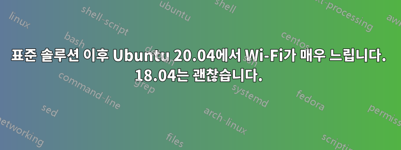 표준 솔루션 이후 Ubuntu 20.04에서 Wi-Fi가 매우 느립니다. 18.04는 괜찮습니다.