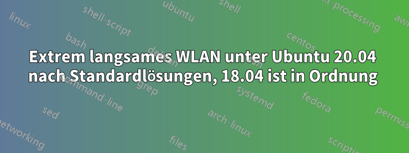 Extrem langsames WLAN unter Ubuntu 20.04 nach Standardlösungen, 18.04 ist in Ordnung