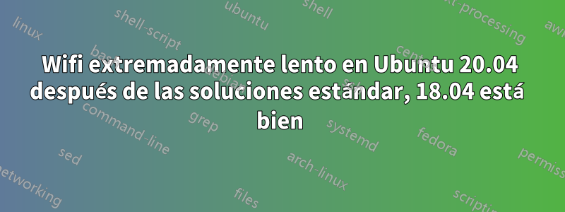 Wifi extremadamente lento en Ubuntu 20.04 después de las soluciones estándar, 18.04 está bien