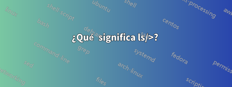 ¿Qué significa ls/>?