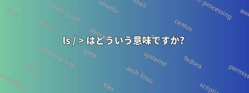 ls / > はどういう意味ですか?