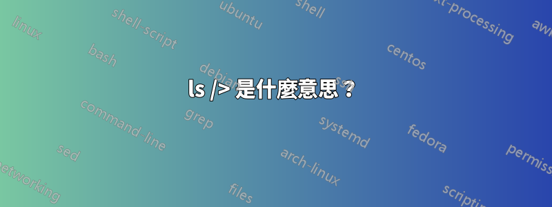 ls /> 是什麼意思？