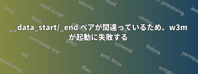 __data_start/_end ペアが間違っているため、w3m が起動に失敗する