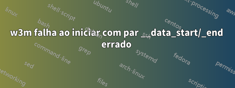 w3m falha ao iniciar com par __data_start/_end errado