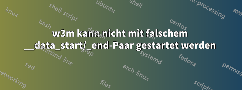 w3m kann nicht mit falschem __data_start/_end-Paar gestartet werden