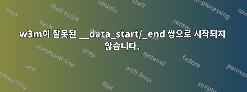 w3m이 잘못된 __data_start/_end 쌍으로 시작되지 않습니다.