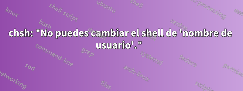 chsh: "No puedes cambiar el shell de 'nombre de usuario'."