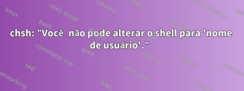 chsh: "Você não pode alterar o shell para 'nome de usuário'."