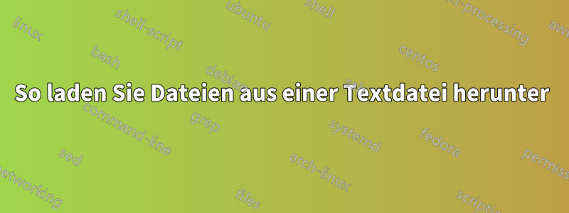 So laden Sie Dateien aus einer Textdatei herunter