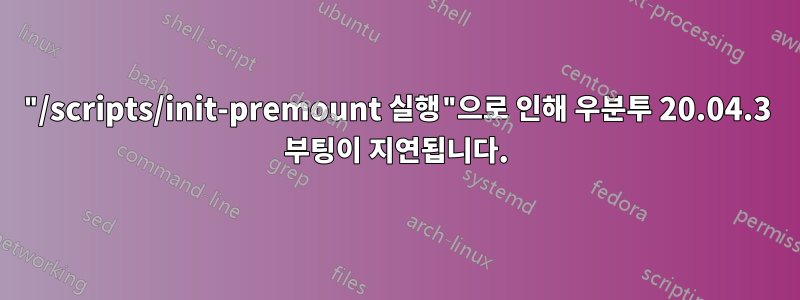 "/scripts/init-premount 실행"으로 인해 우분투 20.04.3 부팅이 지연됩니다.