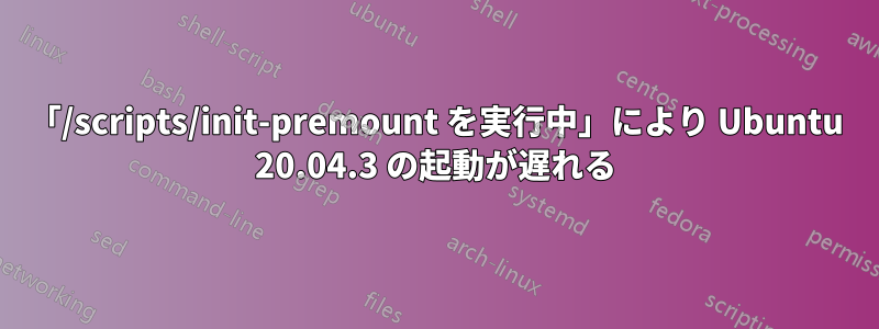 「/scripts/init-premount を実行中」により Ubuntu 20.04.3 の起動が遅れる