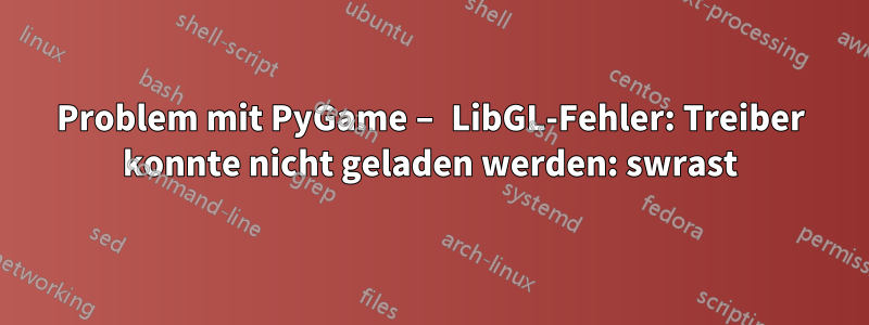 Problem mit PyGame – LibGL-Fehler: Treiber konnte nicht geladen werden: swrast