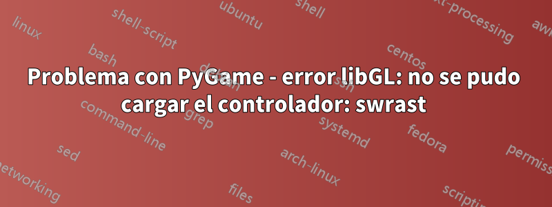 Problema con PyGame - error libGL: no se pudo cargar el controlador: swrast