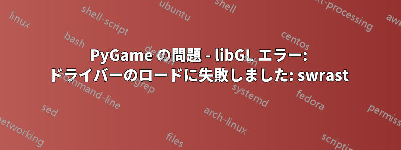 PyGame の問題 - libGL エラー: ドライバーのロードに失敗しました: swrast