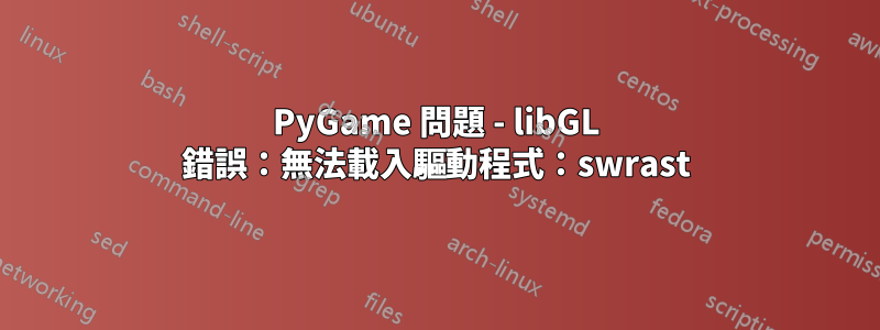 PyGame 問題 - libGL 錯誤：無法載入驅動程式：swrast