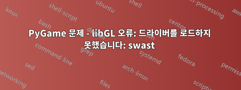 PyGame 문제 - libGL 오류: 드라이버를 로드하지 못했습니다: swast