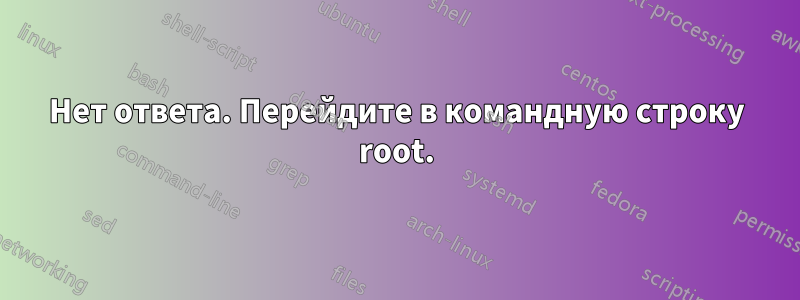 Нет ответа. Перейдите в командную строку root.