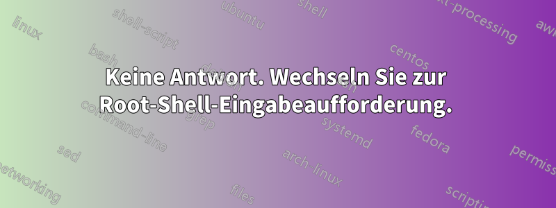 Keine Antwort. Wechseln Sie zur Root-Shell-Eingabeaufforderung.