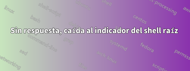 Sin respuesta, caída al indicador del shell raíz