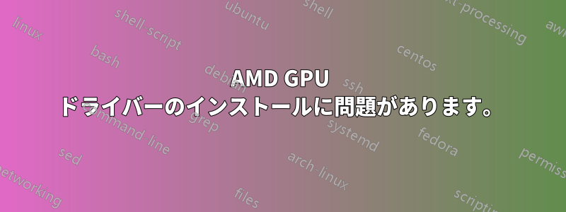 AMD GPU ドライバーのインストールに問題があります。