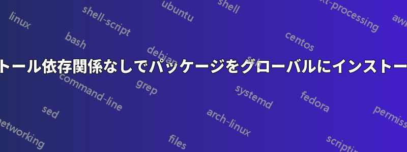 インストール依存関係なしでパッケージをグローバルにインストールする