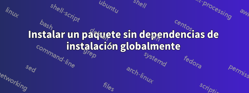 Instalar un paquete sin dependencias de instalación globalmente