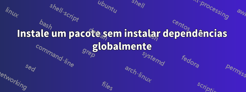 Instale um pacote sem instalar dependências globalmente