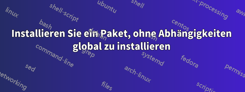 Installieren Sie ein Paket, ohne Abhängigkeiten global zu installieren