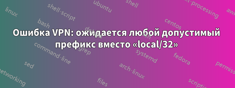 Ошибка VPN: ожидается любой допустимый префикс вместо «local/32»