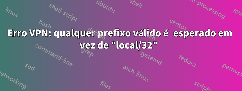 Erro VPN: qualquer prefixo válido é esperado em vez de "local/32"