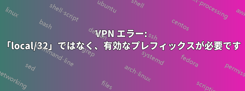 VPN エラー: 「local/32」ではなく、有効なプレフィックスが必要です