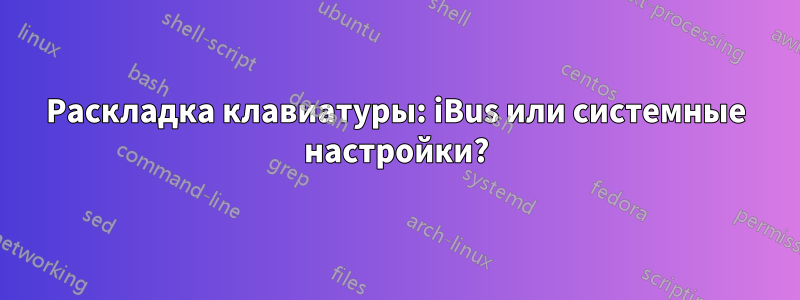 Раскладка клавиатуры: iBus или системные настройки?