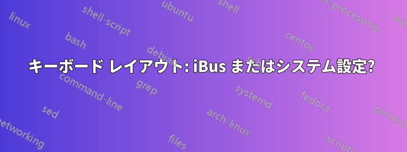 キーボード レイアウト: iBus またはシステム設定?