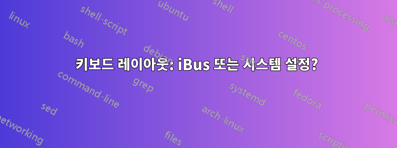 키보드 레이아웃: iBus 또는 시스템 설정?