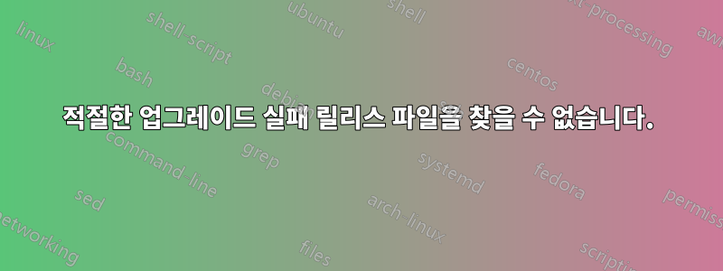 적절한 업그레이드 실패 릴리스 파일을 찾을 수 없습니다.