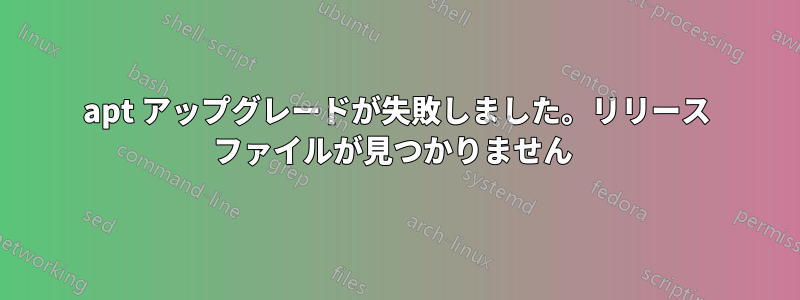 apt アップグレードが失敗しました。リリース ファイルが見つかりません 