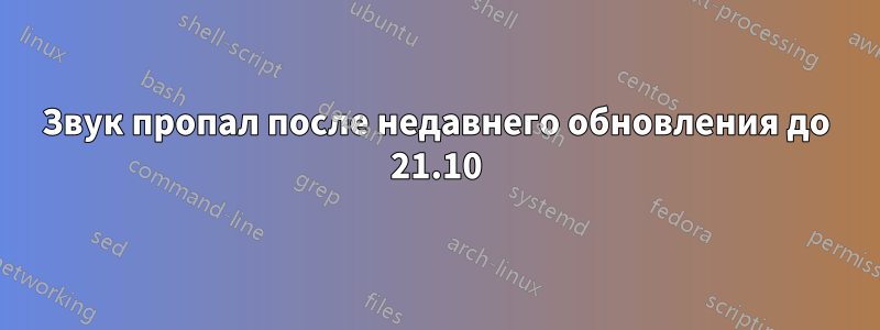 Звук пропал после недавнего обновления до 21.10