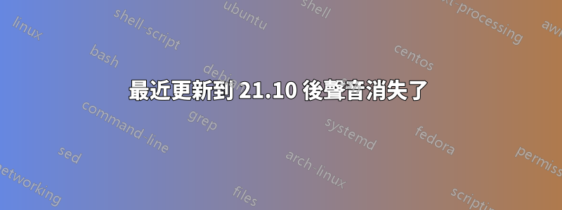 最近更新到 21.10 後聲音消失了