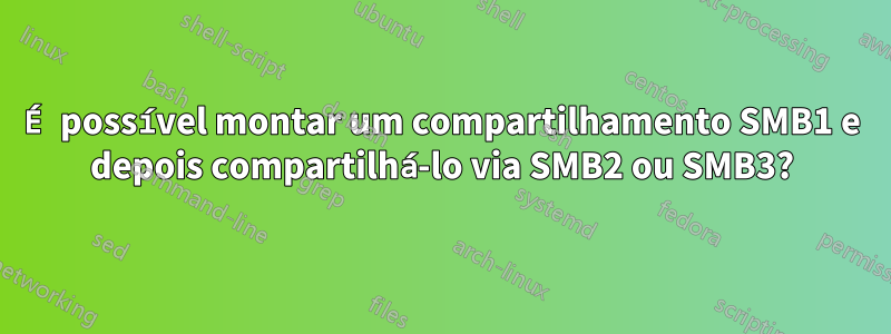 É possível montar um compartilhamento SMB1 e depois compartilhá-lo via SMB2 ou SMB3?