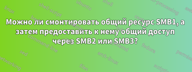 Можно ли смонтировать общий ресурс SMB1, а затем предоставить к нему общий доступ через SMB2 или SMB3?