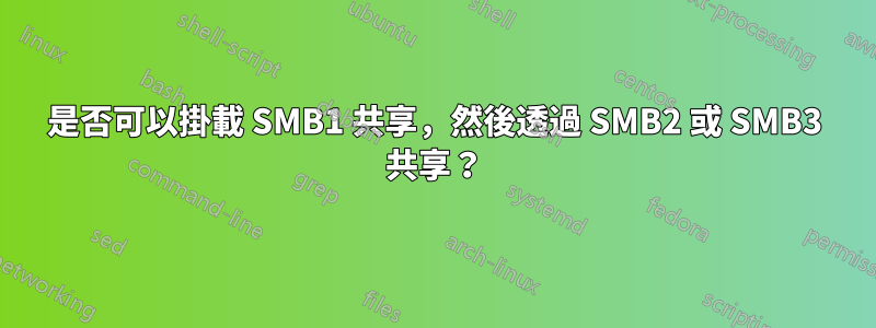 是否可以掛載 SMB1 共享，然後透過 SMB2 或 SMB3 共享？